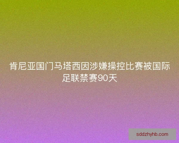 肯尼亚国门马塔西因涉嫌操控比赛被国际足联禁赛90天