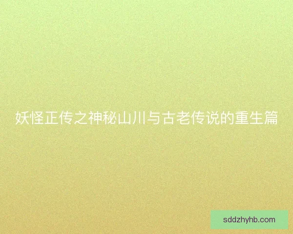 妖怪正传之神秘山川与古老传说的重生篇