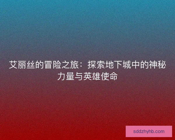 艾丽丝的冒险之旅：探索地下城中的神秘力量与英雄使命