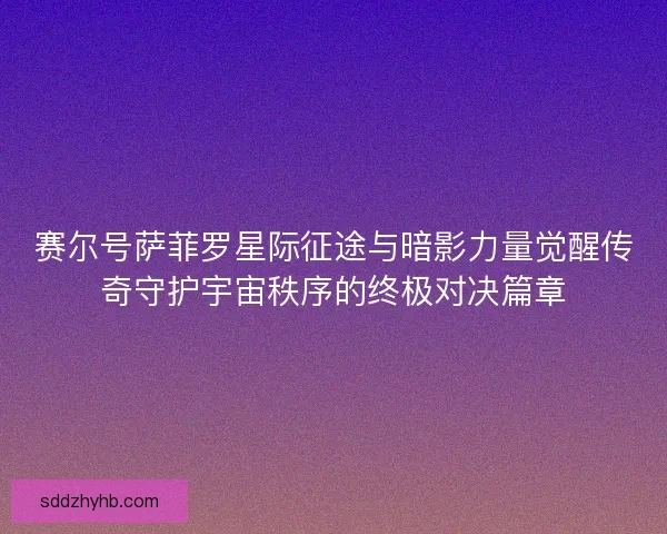 赛尔号萨菲罗星际征途与暗影力量觉醒传奇守护宇宙秩序的终极对决篇章