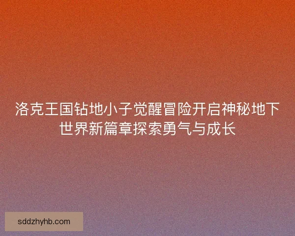 洛克王国钻地小子觉醒冒险开启神秘地下世界新篇章探索勇气与成长 洛克王国钻地小子觉醒冒险开启神秘地下世界新篇章探索勇气与成长